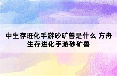 中生存进化手游砂矿兽是什么 方舟生存进化手游砂矿兽